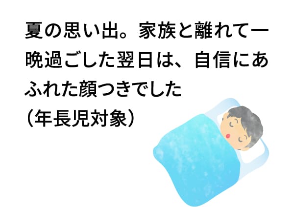 夏の思い出。家族と離れて一晩過ごした翌日は、自信にあふれた顔つきでした（年長児対象）